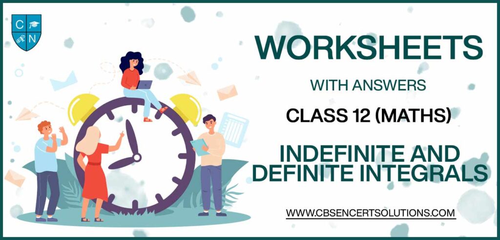 Class 12 Mathematics Indefinite and Definite Integrals Worksheets