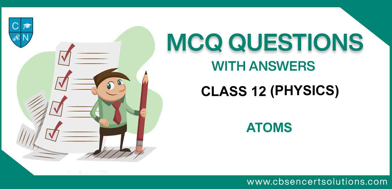 MCQ Class 12 Physics Atoms Questions And Answers Download PDF