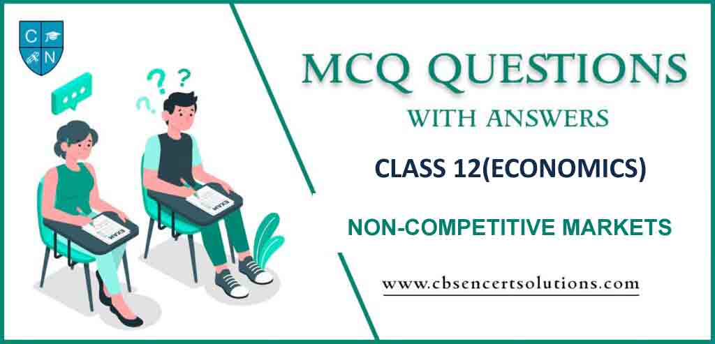 MCQ Question for Class 12 Economics Chapter 6 Non-Competitive Markets